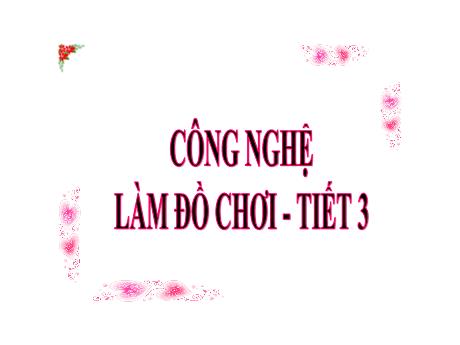 Bài giảng Công nghệ Lớp 3 - Tuần 32, Bài 10: Làm đồ chơi (Tiết 3) - Năm học 2023-2024 - Nguyễn Thị Hải Hà