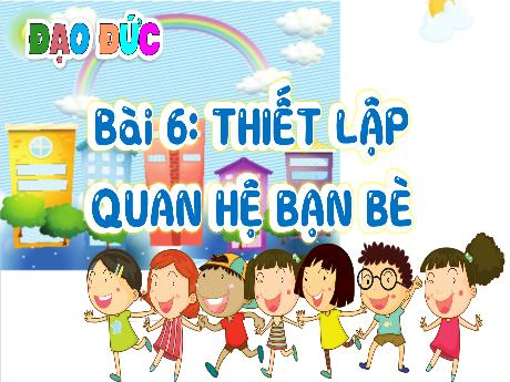 Bài giảng Đạo đức Lớp 4 - Bài 6: Thiết lập quan hệ bạn bè