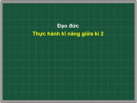 Bài giảng Đạo đức Lớp 4 - Thực hành kĩ năng giữa học kì 2