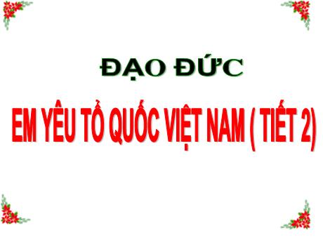 Bài giảng Đạo đức Lớp 5 - Bài 11: Em yêu Tổ quốc Việt Nam (Tiết 2) - Nguyễn Thị Kim Chi