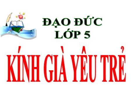 Bài giảng Đạo đức Lớp 5 - Bài 6: Kính già, yêu trẻ (Tiết 1) - Nguyễn Thị Kim Chi
