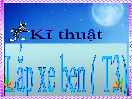 Bài giảng Kĩ thuật Lớp 5 - Bài 17: Lắp xe ben (Tiết 3) - Nguyễn Thị Kim Chi