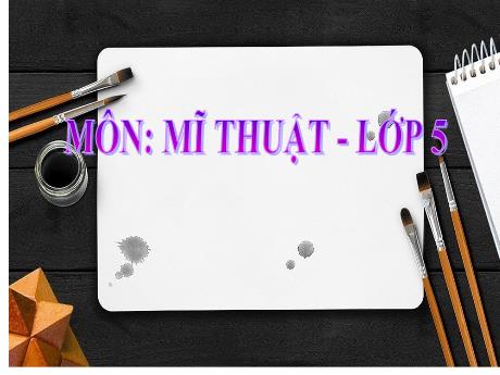 Bài giảng Mĩ thuật Lớp 5 - Chủ đề 8: Trang trí sân khấu và sáng tác câu chuyện