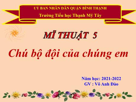 Bài giảng Mĩ thuật Lớp 5 - Tuần 23+24: Chú bộ đội của chúng em (2 tiết) - Năm học 2021-2022 - Võ Anh Đào