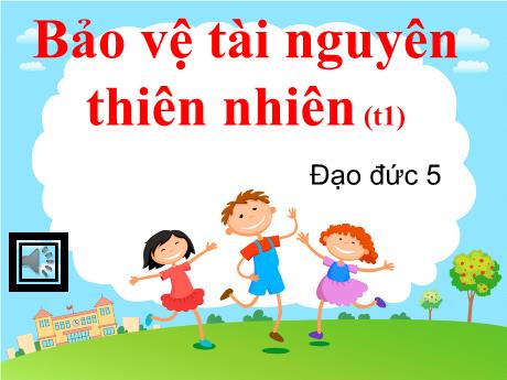 Bài giảng môn Đạo đức Lớp 5 - Bài 14: Bảo vệ tài nguyên thiên nhiên