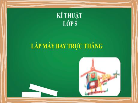 Bài giảng môn Kĩ thuật Lớp 5 - Bài 18: Lắp máy bay trực thăng