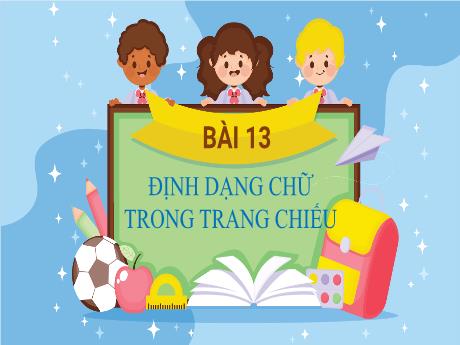 Bài giảng Tin học Lớp 4 - Tuần 15, Bài 13: Định dạng chữ trong trang chiếu - Nguyễn Thị Hải Hà